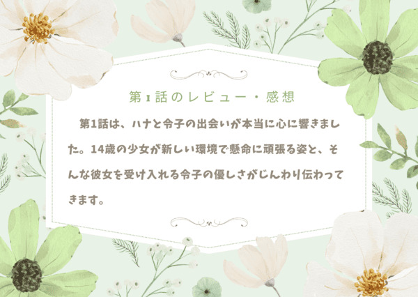 ハナと令子の出会いが本当に心に響きました。14歳の少女が新しい環境で懸命に頑張る姿と、そんな彼女を受け入れる令子の優しさがじんわり伝わってきます。