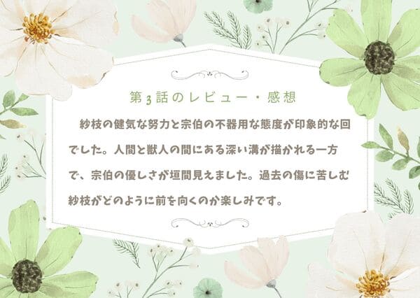 紗枝の健気な努力と宗伯の不器用な態度が印象的な回でした。人間と獣人の間にある深い溝が描かれる一方で、宗伯の優しさが垣間見え、関係の変化を期待させます。過去の傷に苦しむ紗枝がどのように前を向くのか楽しみです。