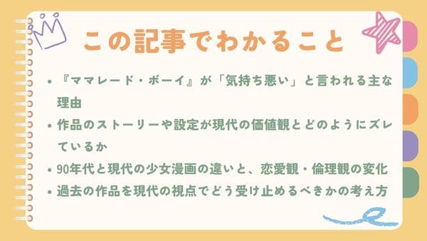 『ママレード・ボーイ』が「気持ち悪い」と言われる主な理由作品のストーリーや設定が現代の価値観とどのようにズレているか 90年代と現代の少女漫画の違いと、恋愛観・倫理観の変化 過去の作品を現代の視点でどう受け止めるべきかの考え方 